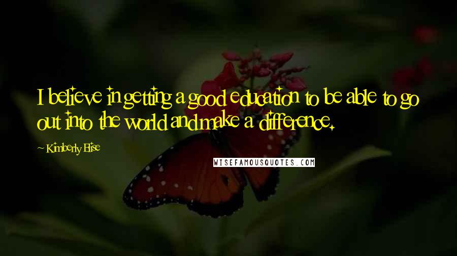 Kimberly Elise Quotes: I believe in getting a good education to be able to go out into the world and make a difference.