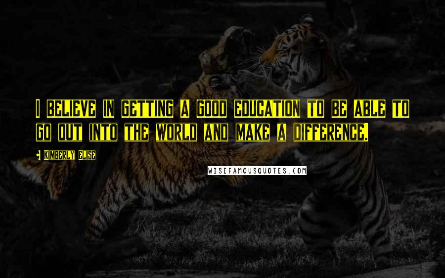 Kimberly Elise Quotes: I believe in getting a good education to be able to go out into the world and make a difference.