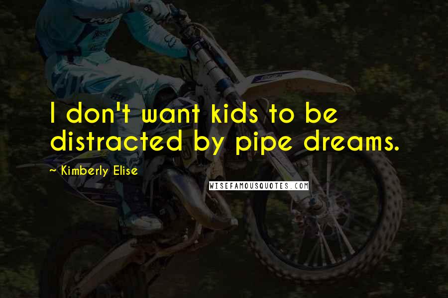 Kimberly Elise Quotes: I don't want kids to be distracted by pipe dreams.