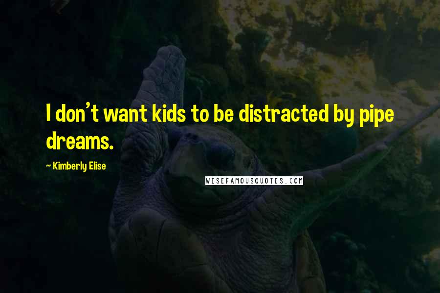 Kimberly Elise Quotes: I don't want kids to be distracted by pipe dreams.