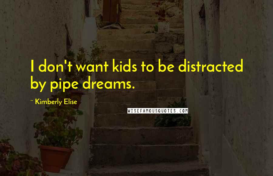 Kimberly Elise Quotes: I don't want kids to be distracted by pipe dreams.