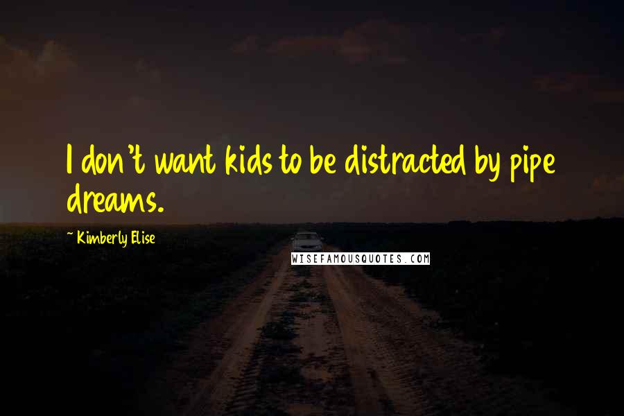 Kimberly Elise Quotes: I don't want kids to be distracted by pipe dreams.