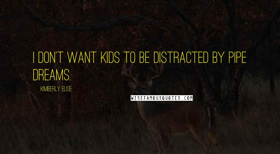 Kimberly Elise Quotes: I don't want kids to be distracted by pipe dreams.