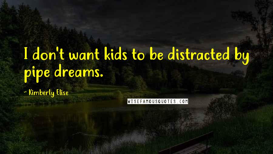 Kimberly Elise Quotes: I don't want kids to be distracted by pipe dreams.