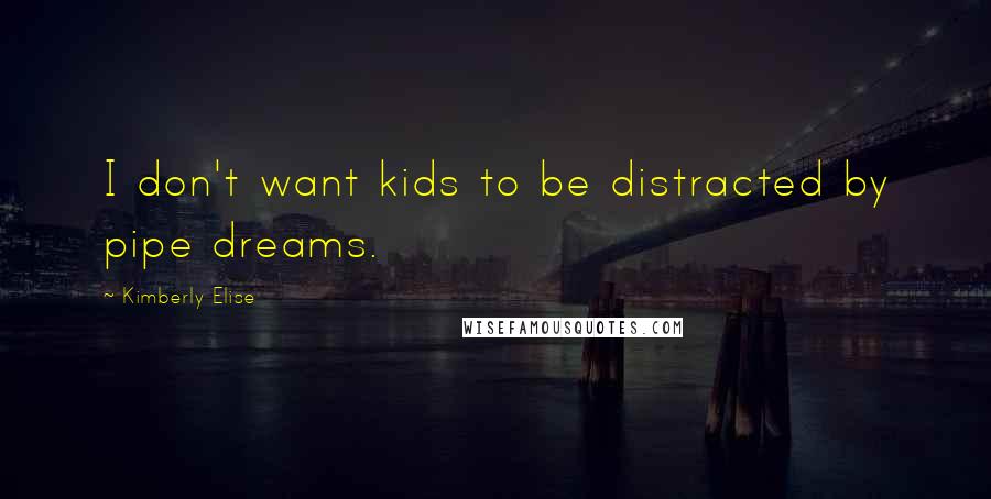 Kimberly Elise Quotes: I don't want kids to be distracted by pipe dreams.