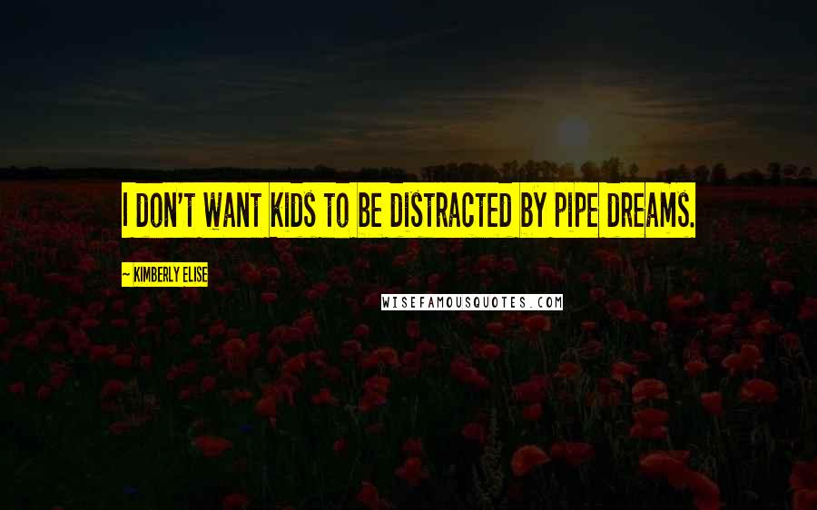 Kimberly Elise Quotes: I don't want kids to be distracted by pipe dreams.