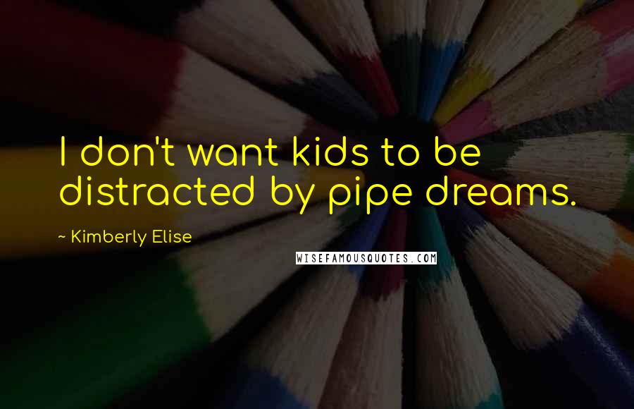 Kimberly Elise Quotes: I don't want kids to be distracted by pipe dreams.