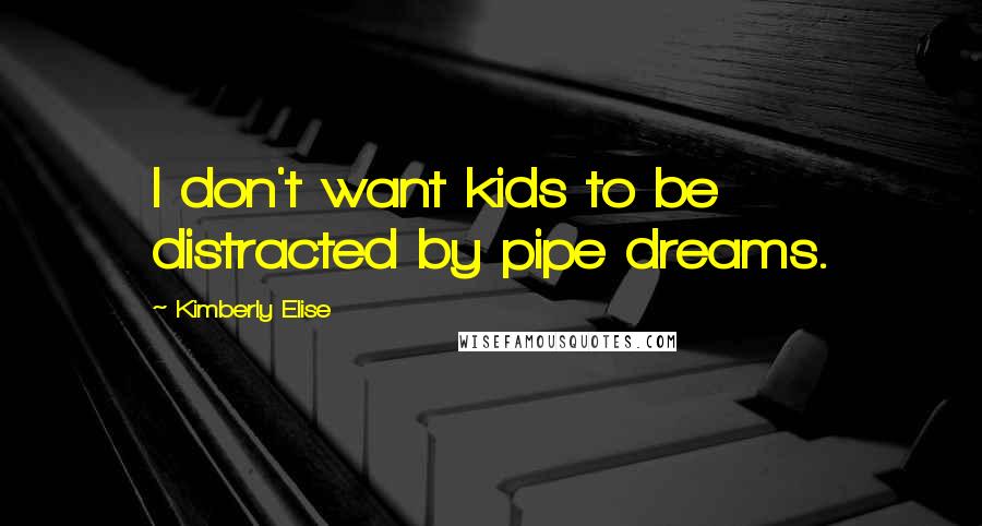 Kimberly Elise Quotes: I don't want kids to be distracted by pipe dreams.