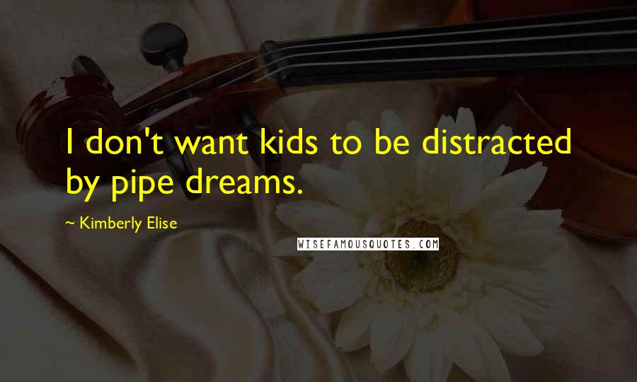 Kimberly Elise Quotes: I don't want kids to be distracted by pipe dreams.