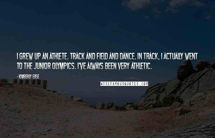 Kimberly Elise Quotes: I grew up an athlete. Track and field and dance. In track, I actually went to the Junior Olympics. I've always been very athletic.