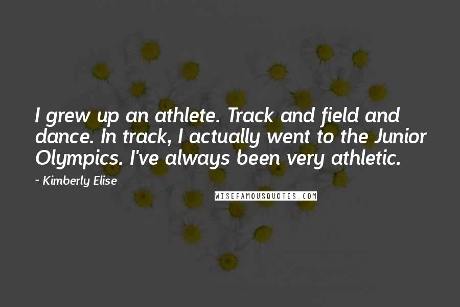 Kimberly Elise Quotes: I grew up an athlete. Track and field and dance. In track, I actually went to the Junior Olympics. I've always been very athletic.
