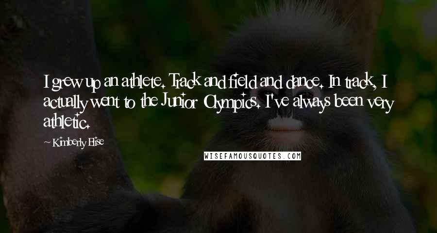 Kimberly Elise Quotes: I grew up an athlete. Track and field and dance. In track, I actually went to the Junior Olympics. I've always been very athletic.