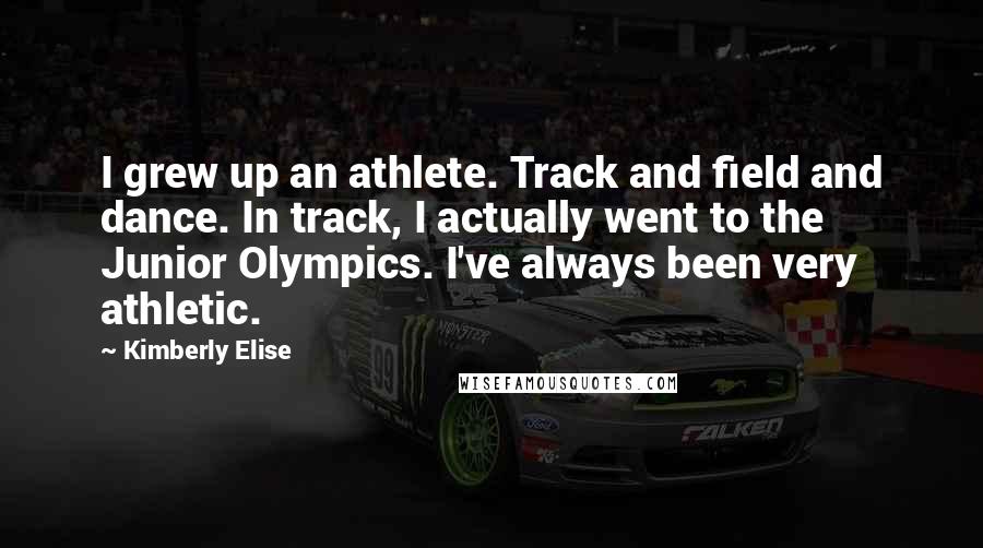 Kimberly Elise Quotes: I grew up an athlete. Track and field and dance. In track, I actually went to the Junior Olympics. I've always been very athletic.