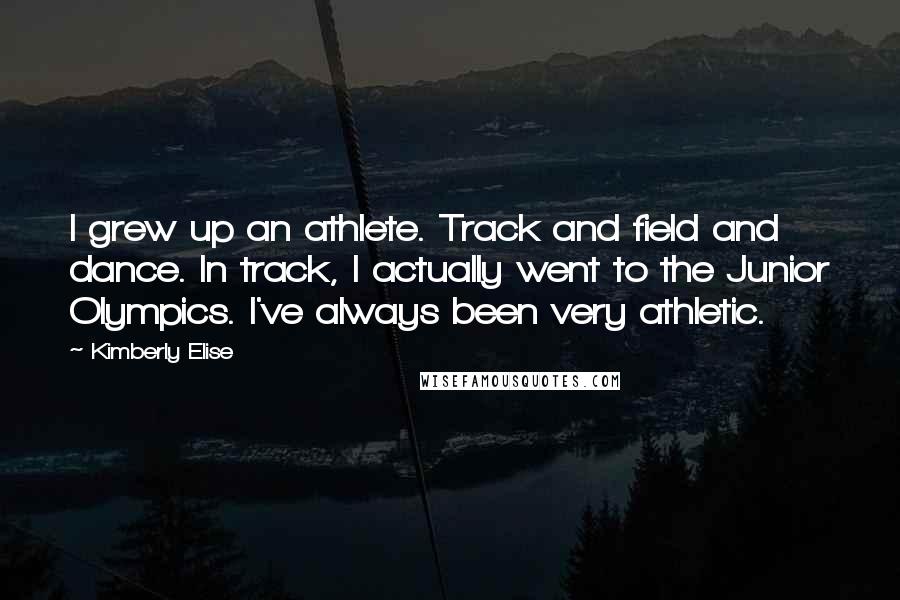 Kimberly Elise Quotes: I grew up an athlete. Track and field and dance. In track, I actually went to the Junior Olympics. I've always been very athletic.