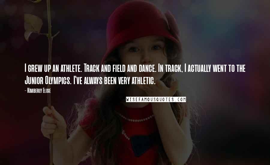Kimberly Elise Quotes: I grew up an athlete. Track and field and dance. In track, I actually went to the Junior Olympics. I've always been very athletic.