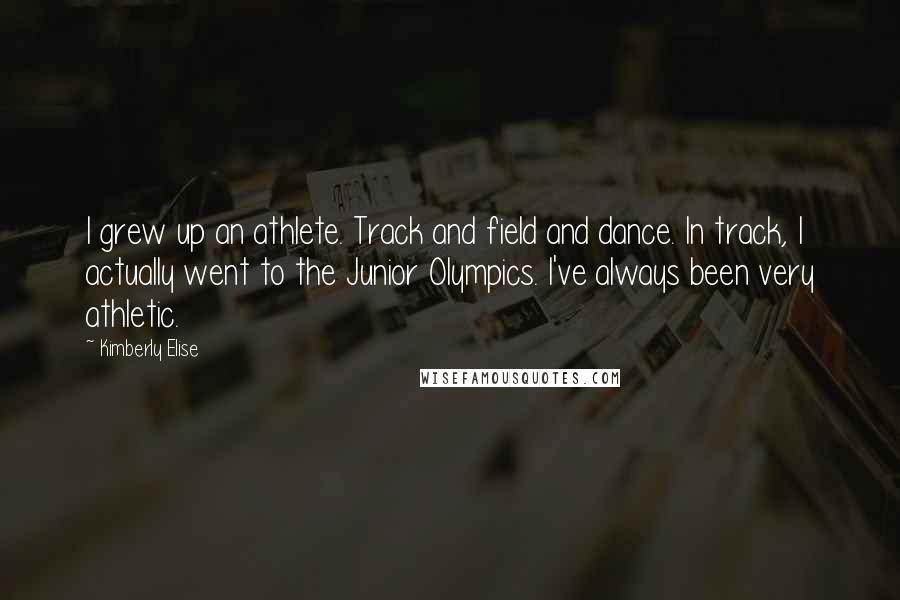 Kimberly Elise Quotes: I grew up an athlete. Track and field and dance. In track, I actually went to the Junior Olympics. I've always been very athletic.