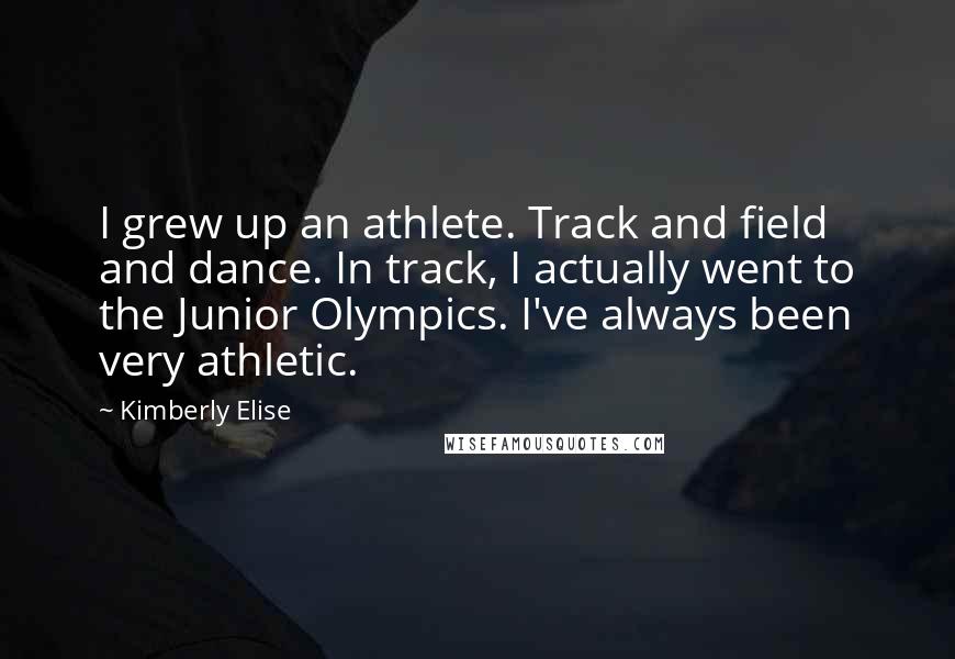 Kimberly Elise Quotes: I grew up an athlete. Track and field and dance. In track, I actually went to the Junior Olympics. I've always been very athletic.