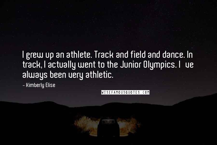 Kimberly Elise Quotes: I grew up an athlete. Track and field and dance. In track, I actually went to the Junior Olympics. I've always been very athletic.