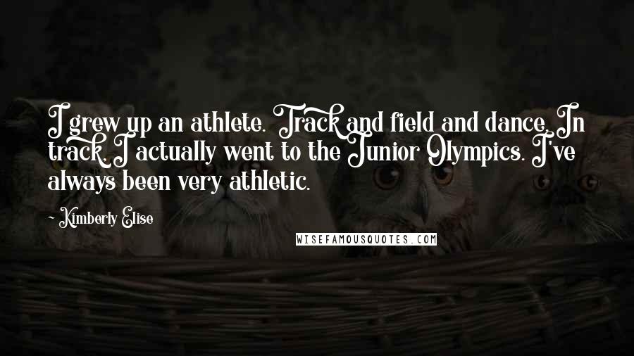 Kimberly Elise Quotes: I grew up an athlete. Track and field and dance. In track, I actually went to the Junior Olympics. I've always been very athletic.
