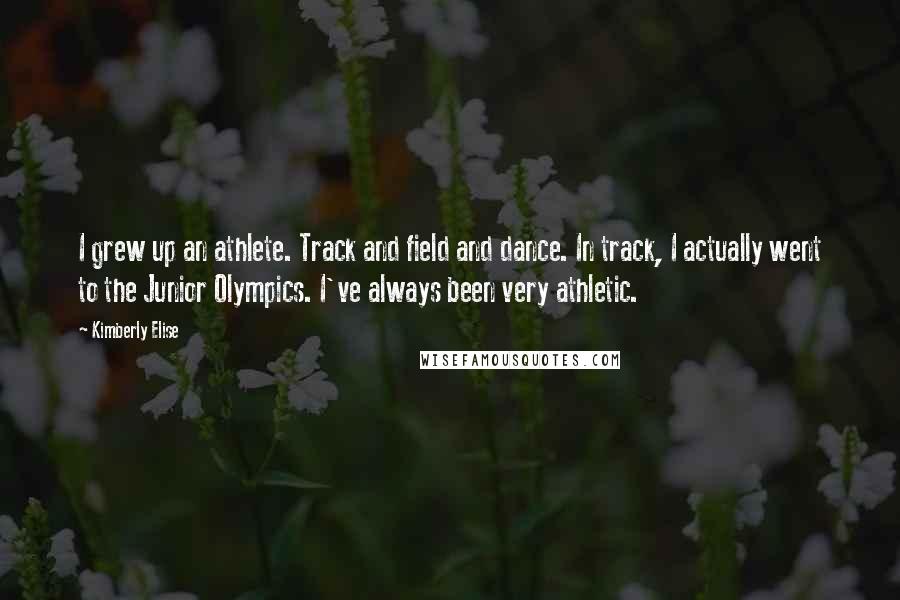 Kimberly Elise Quotes: I grew up an athlete. Track and field and dance. In track, I actually went to the Junior Olympics. I've always been very athletic.