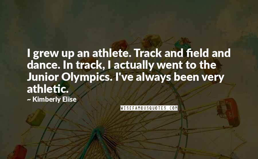 Kimberly Elise Quotes: I grew up an athlete. Track and field and dance. In track, I actually went to the Junior Olympics. I've always been very athletic.
