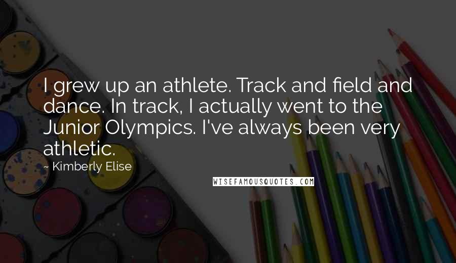 Kimberly Elise Quotes: I grew up an athlete. Track and field and dance. In track, I actually went to the Junior Olympics. I've always been very athletic.