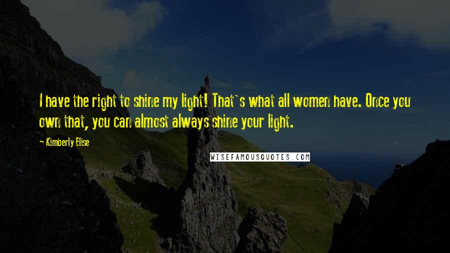 Kimberly Elise Quotes: I have the right to shine my light! That's what all women have. Once you own that, you can almost always shine your light.