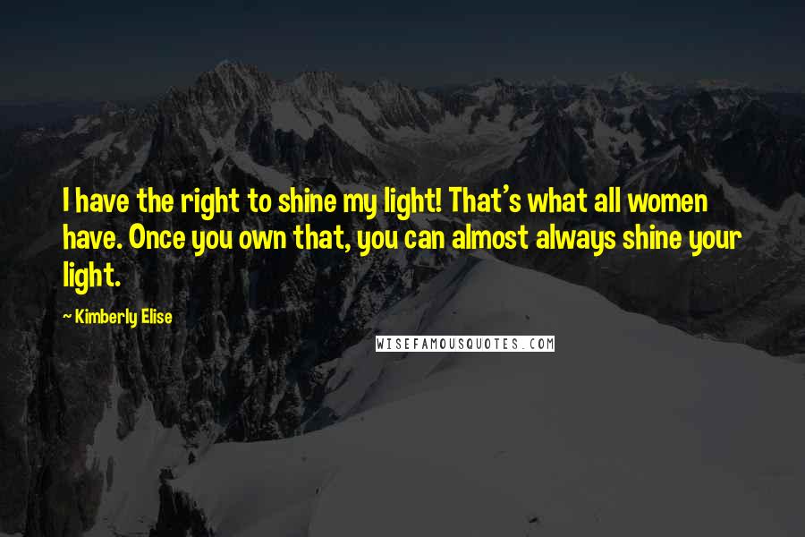 Kimberly Elise Quotes: I have the right to shine my light! That's what all women have. Once you own that, you can almost always shine your light.