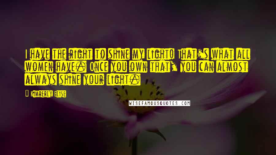 Kimberly Elise Quotes: I have the right to shine my light! That's what all women have. Once you own that, you can almost always shine your light.