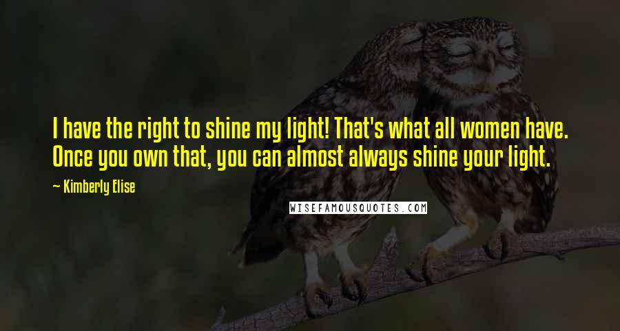 Kimberly Elise Quotes: I have the right to shine my light! That's what all women have. Once you own that, you can almost always shine your light.