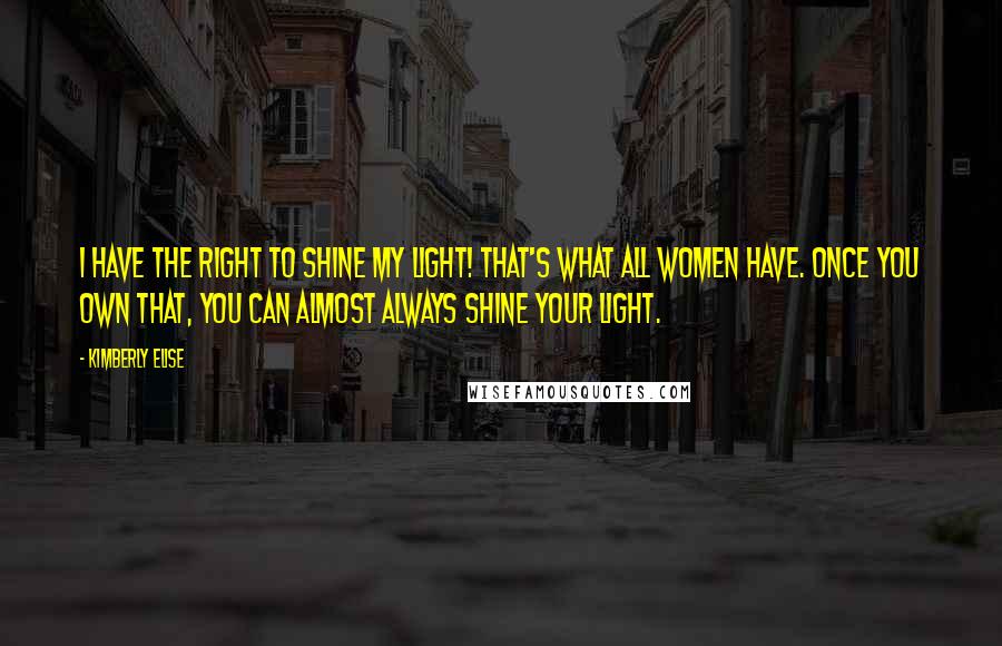 Kimberly Elise Quotes: I have the right to shine my light! That's what all women have. Once you own that, you can almost always shine your light.