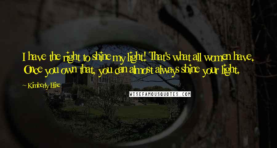 Kimberly Elise Quotes: I have the right to shine my light! That's what all women have. Once you own that, you can almost always shine your light.