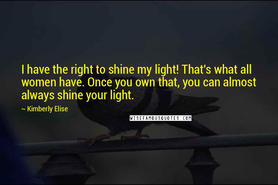 Kimberly Elise Quotes: I have the right to shine my light! That's what all women have. Once you own that, you can almost always shine your light.