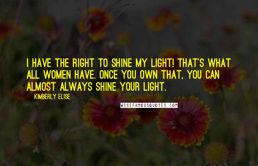 Kimberly Elise Quotes: I have the right to shine my light! That's what all women have. Once you own that, you can almost always shine your light.