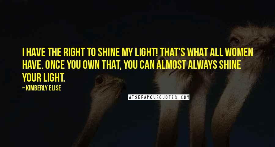 Kimberly Elise Quotes: I have the right to shine my light! That's what all women have. Once you own that, you can almost always shine your light.