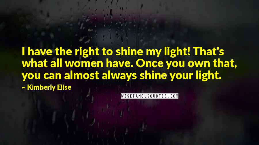 Kimberly Elise Quotes: I have the right to shine my light! That's what all women have. Once you own that, you can almost always shine your light.