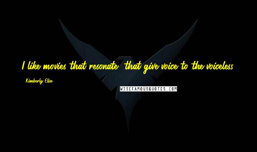 Kimberly Elise Quotes: I like movies that resonate, that give voice to the voiceless.