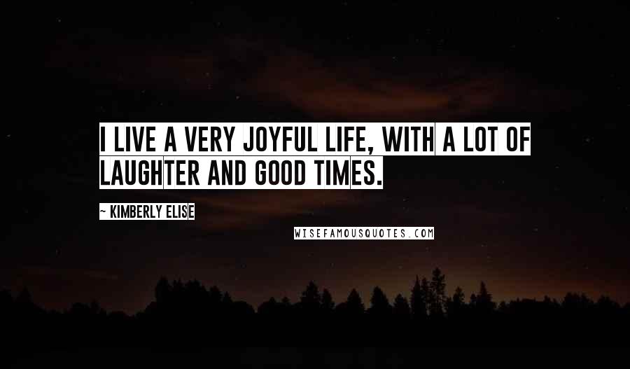 Kimberly Elise Quotes: I live a very joyful life, with a lot of laughter and good times.