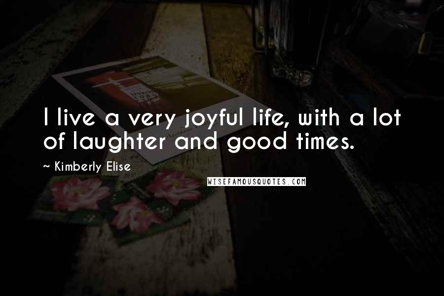 Kimberly Elise Quotes: I live a very joyful life, with a lot of laughter and good times.