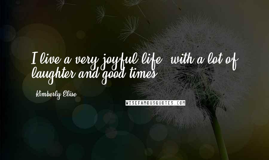 Kimberly Elise Quotes: I live a very joyful life, with a lot of laughter and good times.