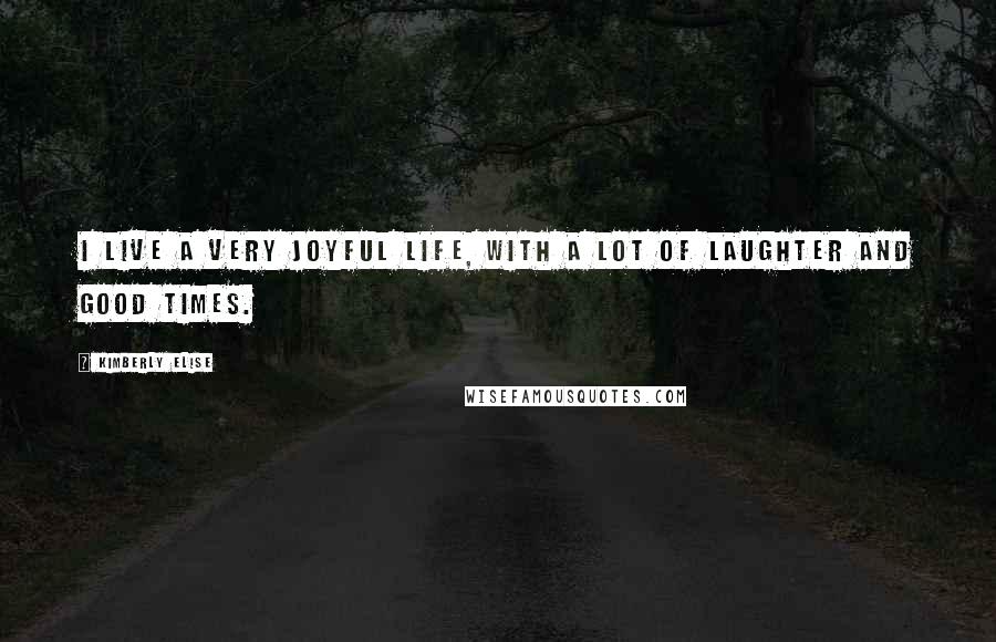 Kimberly Elise Quotes: I live a very joyful life, with a lot of laughter and good times.