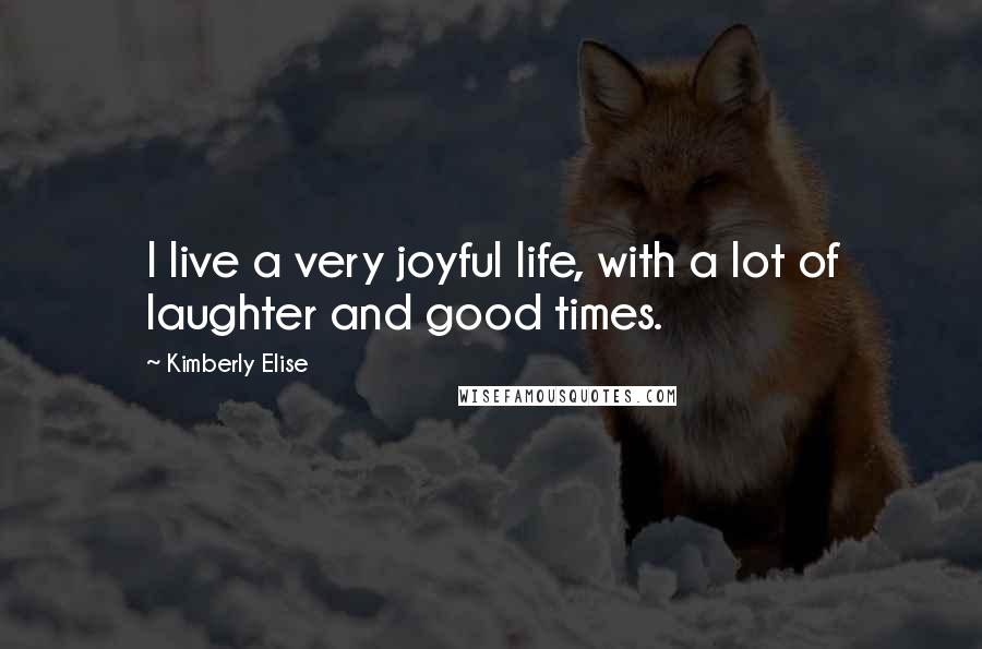 Kimberly Elise Quotes: I live a very joyful life, with a lot of laughter and good times.