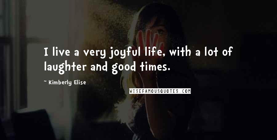 Kimberly Elise Quotes: I live a very joyful life, with a lot of laughter and good times.