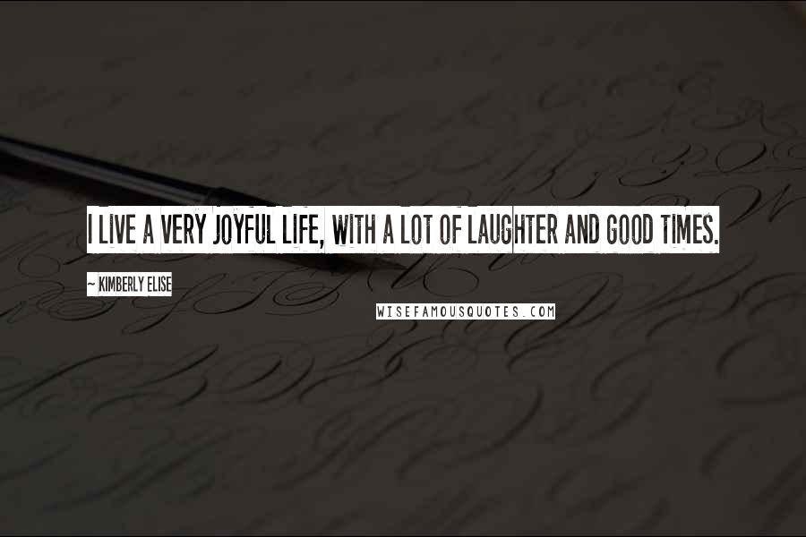 Kimberly Elise Quotes: I live a very joyful life, with a lot of laughter and good times.