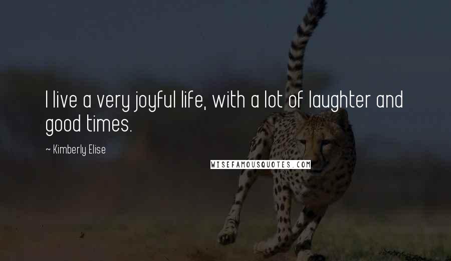 Kimberly Elise Quotes: I live a very joyful life, with a lot of laughter and good times.