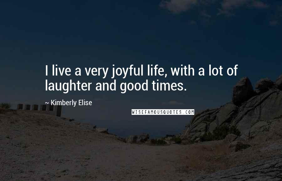 Kimberly Elise Quotes: I live a very joyful life, with a lot of laughter and good times.