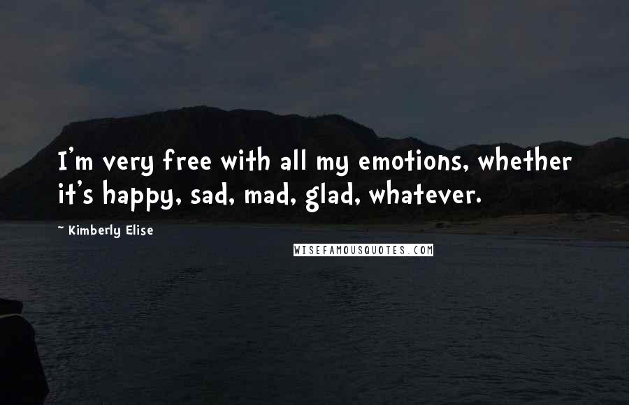 Kimberly Elise Quotes: I'm very free with all my emotions, whether it's happy, sad, mad, glad, whatever.