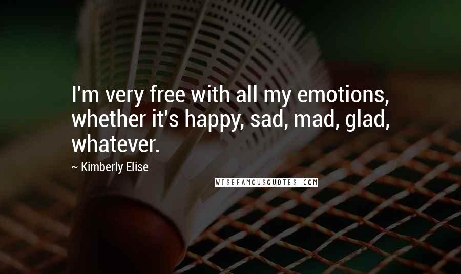 Kimberly Elise Quotes: I'm very free with all my emotions, whether it's happy, sad, mad, glad, whatever.