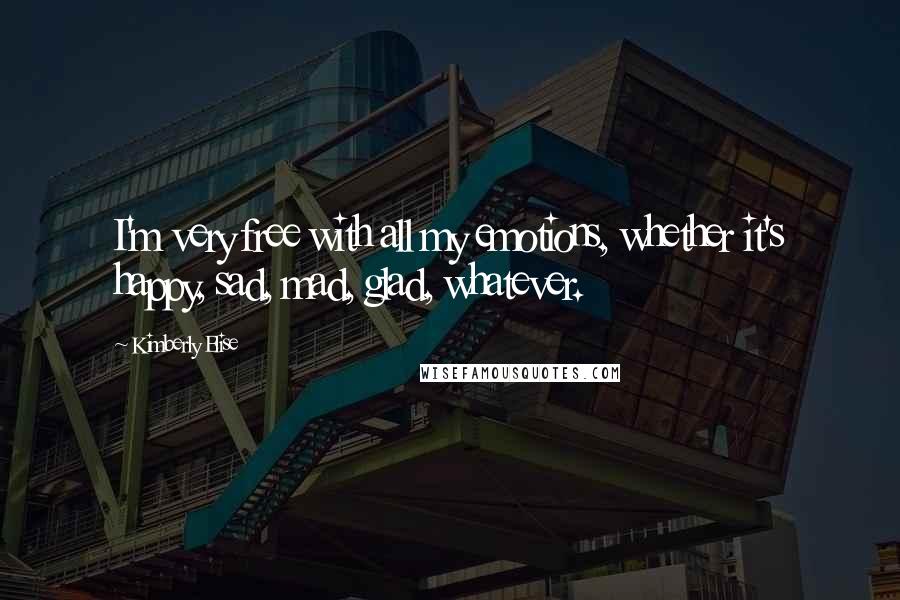 Kimberly Elise Quotes: I'm very free with all my emotions, whether it's happy, sad, mad, glad, whatever.