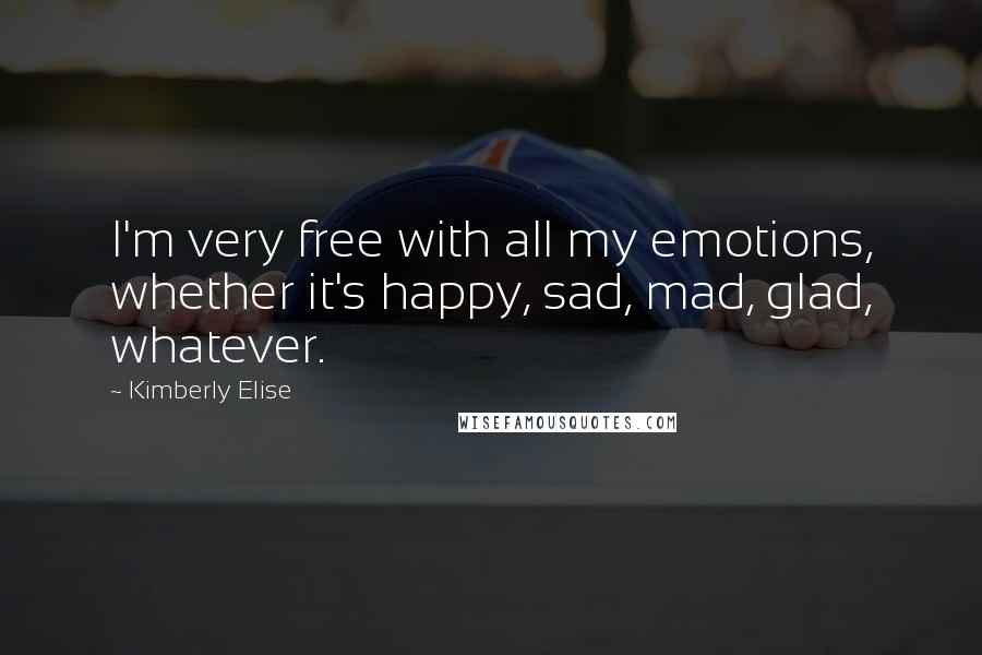 Kimberly Elise Quotes: I'm very free with all my emotions, whether it's happy, sad, mad, glad, whatever.